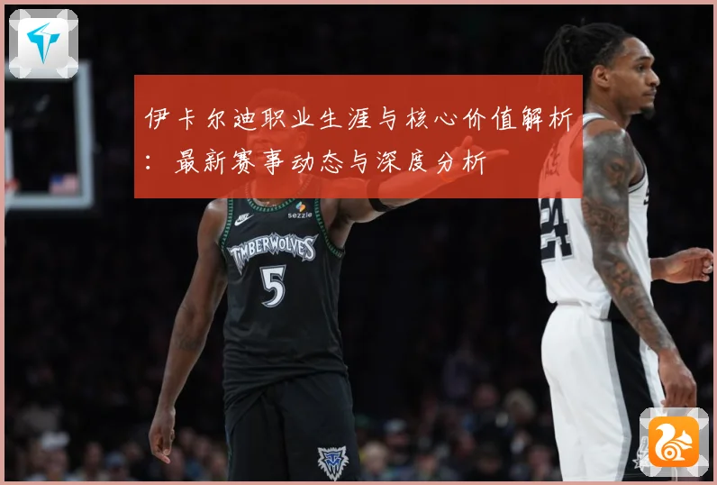 伊卡尔迪职业生涯与核心价值解析：最新赛事动态与深度分析