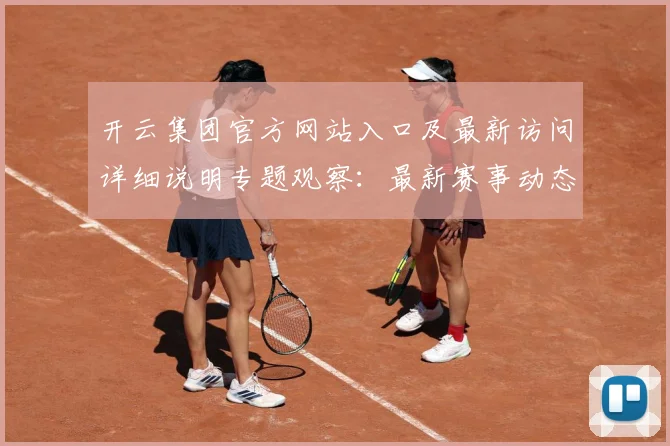 开云集团官方网站入口及最新访问详细说明专题观察：最新赛事动态与深度分析
