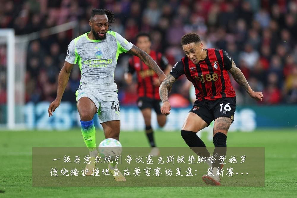 一级恶意犯规引争议塞克斯顿垫脚哈登施罗德绕掩护撞理查兹要害赛场复盘:最新赛事动态与深度分析